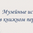 «Музейные истории в книжном переплете» - Томский областной краеведческий музей
